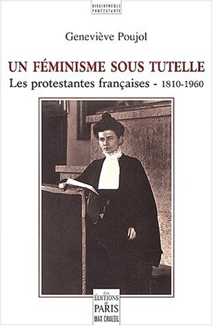 Un Feminisme Sous Tutelle. Les Protestantes Francaises - 1810-1960