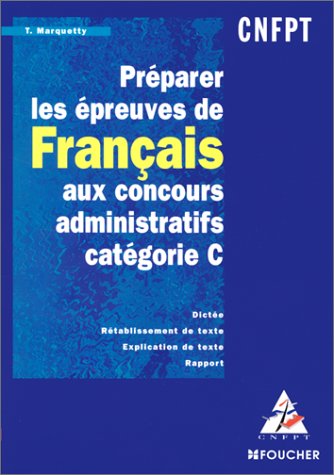 PREPARER LES EPREUVES DE FRANCAIS AUX CONCOURS ADMINISTRATIFS CATEGORIE C. Dictée, rétablissement de texte, explication de texte, rapport