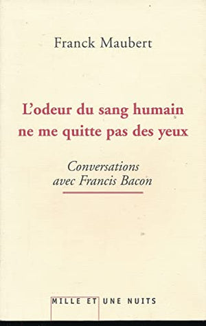 L'odeur du sang humain ne me quitte pas des yeux: Conversations avec Francis Bacon