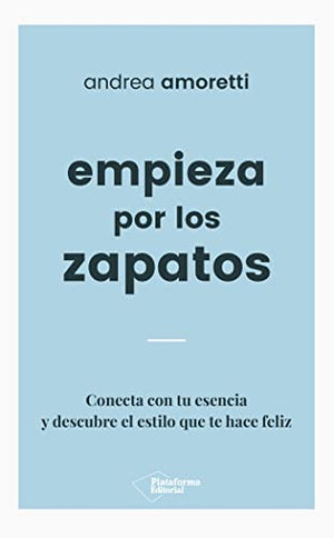 Empieza por los zapatos: Conecta con tu esencia y descubre el estilo que te hace feliz