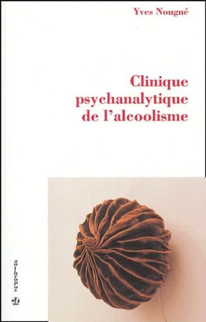 Alcoolisme et psychanalyse : Clinique psychanalytique de l'alcoolisme