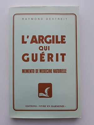 L'argile qui guérit : memento de médecine naturelle