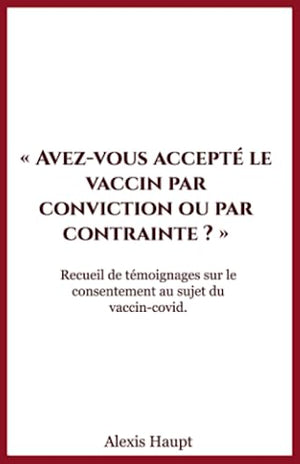 Avez-vous accepté le vaccin par conviction ou par contrainte ?: Recueil de témoignages sur le consentement au sujet du vaccin-covid.