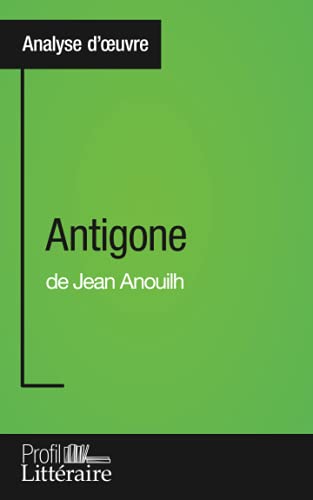 Antigone de Jean Anouilh (Analyse approfondie): Approfondissez votre lecture de cette œuvre avec notre profil littéraire (résumé, fiche de lecture et axes de lecture)