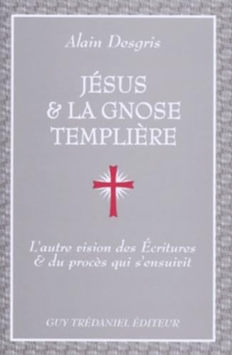 Jésus et la Gnose templière : L'Autre vision des Ecritures et du procès qui s'ensuivit