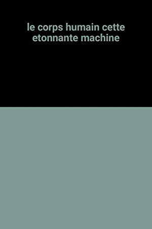 le corps humain cette etonnante machine