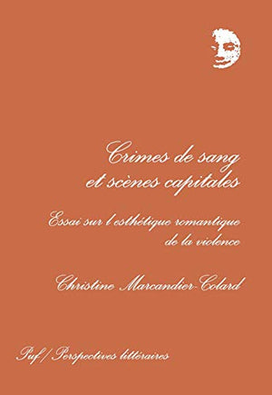 CRIMES DE SANG ET SCENES CAPITALES. Essai sur l'esthétique romantique de la violence