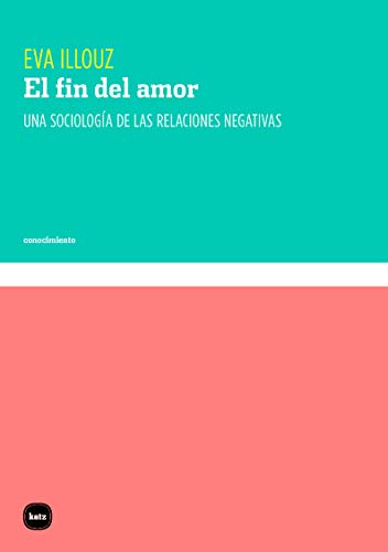 El fin del amor (5ªED): Una sociología de las relaciones negativas: 3104 (CONOCIMIENTO)