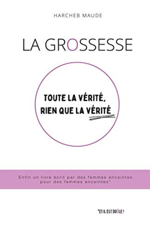 La grossesse : toute la vérité, rien que la vérité