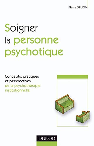 Soigner la personne psychotique: Concepts, pratiques et perspectives de la psychothérapie institutionnelle