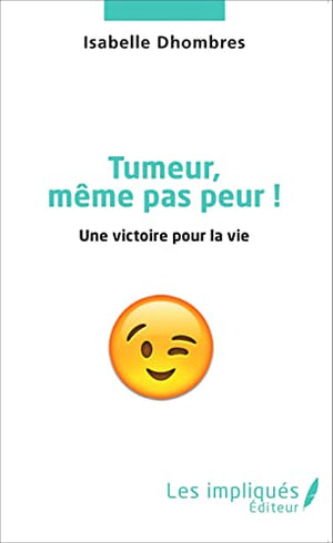 Tumeur même pas peur !: Une victoire pour la vie