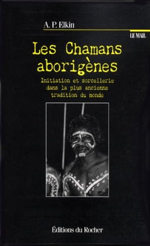 Les chamans aborigènes : Initiation et sorcellerie dans la plus ancienne tradition du monde