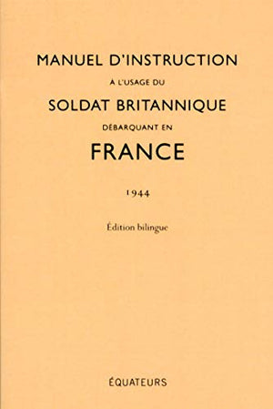 Manuel d'instruction à l'usage du soldat britannique débarquant en France (1944) Edition Bilingue