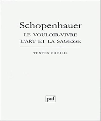 Schopenhauer: Le vouloir-vivre l'art et la sagesse