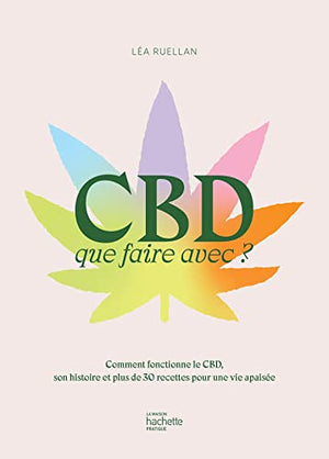 CBD que faire avec ?: Comment fonctionne le CBD, son histoire et plus de 30 recettes pour une vie apaisée