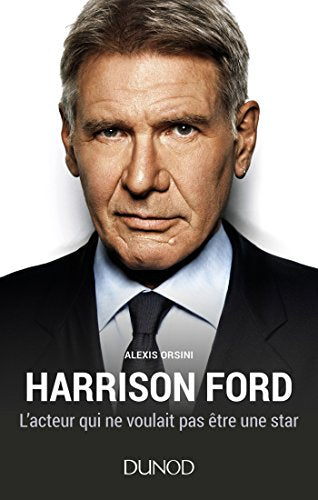 Harrison Ford - L'acteur qui ne voulait pas être une star: L'acteur qui ne voulait pas être une star