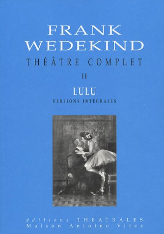 Théâtre complet T2 Lulu versions intégrales: BOITE DE PANDORE UNE TRAGEDIE MONSTRE/L'ESPRIT DE LA TERRE/LA BOITE DE PANDORE (2)