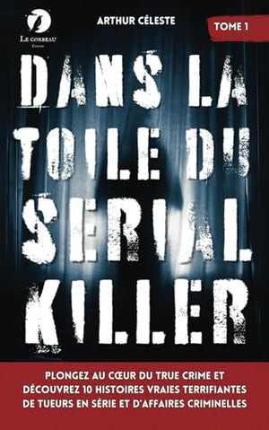 Dans la toile du Serial Killer: Plongez au cœur du true crime et découvrez 10 histoires vraies terrifiantes de tueurs en série et d’affaires criminelles