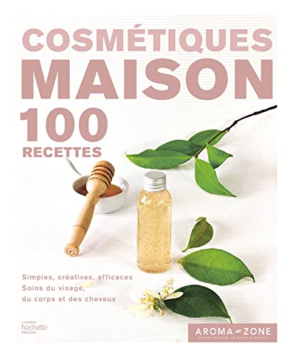 Cosmétiques maison: 100 recettes simples, créatives, efficaces, soins du visage, du corps et des cheveux