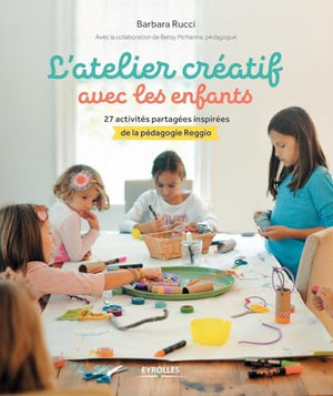 L'atelier créatif avec les enfants: 27 activités partagées inspirées de la pédagogie Reggio