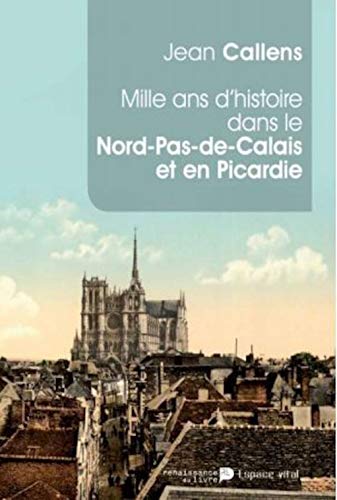 Mille ans d'histoire dans le Nord-Pas-de-Calais et en Picardie : De l'an mil à l'an 2014