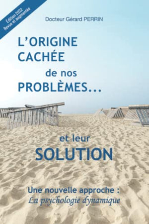 L'origine cachée de nos problèmes... et leur solution: Une nouvelle approche : la psychologie dynamique