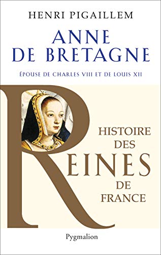 Histoire des reines de France - Anne de Bretagne: Épouse de Charles VIII et de Louis XII