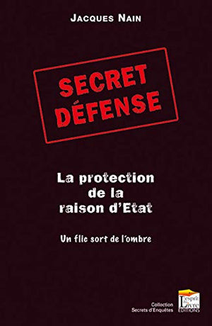 SECRET DEFENSE, LA PROTECTION DE LA RAISON D'ETAT : UN FLIC SORT DE L'OMBRE