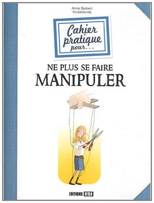 Cahier pratique pour ne plus se faire manipuler