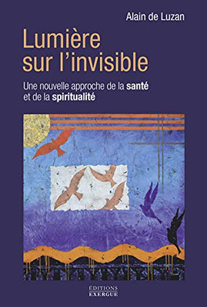 Lumière sur l'invisible - Une nouvelle approche de la santé et de la spiritualité