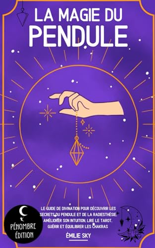La magie du pendule: Le guide de divination pour découvrir les secrets du pendule et de la radiesthésie, améliorer son intuition, lire le tarot, guérir et équilibrer les chakras