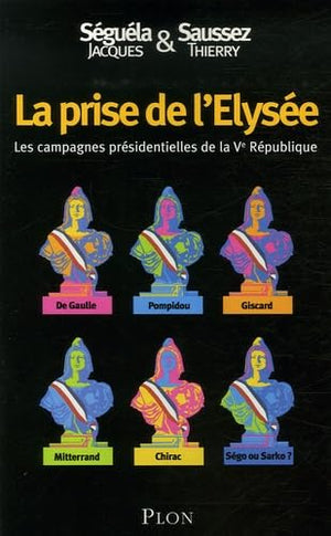 La prise de l'Elysée: Les campagnes présidentielles de la Ve République