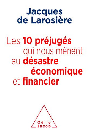 Les 10 préjugés qui nous mènent au désatre économique et financier