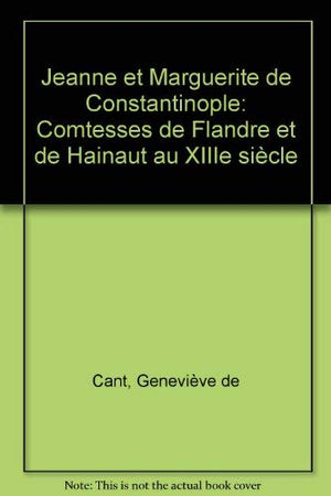 Jeanne et marguerite de constantinople : comtesses de flandre et de hainaut au xiiie siecle