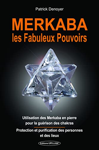 Merkaba, les fabuleux pouvoirs: Utilisation des Merkaba en pierre pour la guérison des chakras