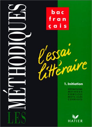 FRANCAIS 1ERE L'ESSAI LITTERAIRE. Tome 1, Initiation, définitions, méthode, exercices, mots-clés, corrigés