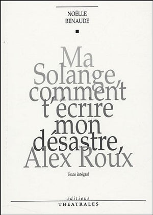 Ma Solange, comment t'écrire mon désastre, Alex Roux