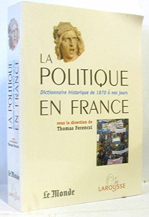 La Politique en France : Dictionnaire historique de 1871 à nos jours