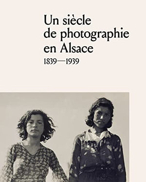 Un siècle de photographie en Alsace (1839-1939)