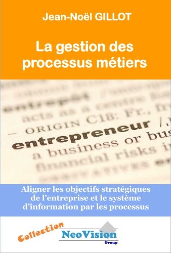 La Gestion Des Processus Metiers: Aligner les objectifs strategiques de l'entreprise et le systeme d'information par les processus