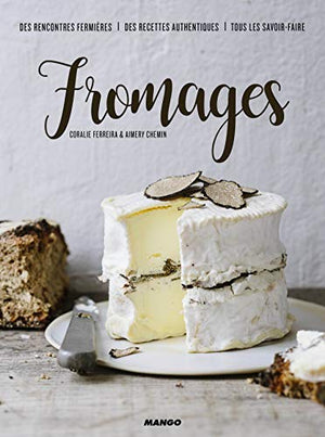 Fromages: Rencontres fermières, savoir-faire et recettes authentiques