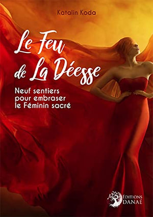 Le Feu de la Déesse - Neuf sentiers pour embraser le Féminin sacré