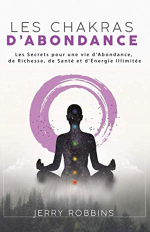 Les Chakras d’Abondance: Les Secrets pour une vie d'Abondance, de Richesse, de Santé et d'Énergie Illimitée