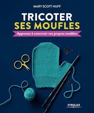 Tricoter ses moufles: Apprenez à concevoir vos propres modèles