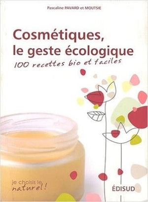 Cosmétiques, le geste écologique - 100 recettes bio et faciles