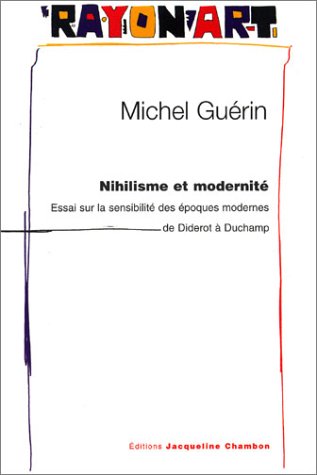 Nihilisme Et Modernite. Essai Sur La Sensibilite Des Epoques Modernes De Diderot A Duchamp