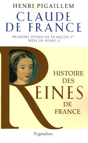 Histoire des reines de France - Claude de France: Première épouse de François Ier