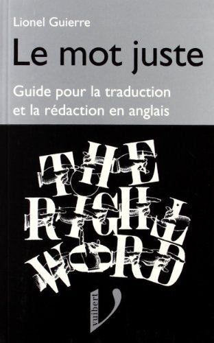 Le mot juste - The Right Word : Guide pour la traduction et la rédaction en Anglais