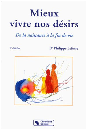 Mieux Vivre Nos Desirs. De La Naissance A La Fin De Vie, 2eme Edition