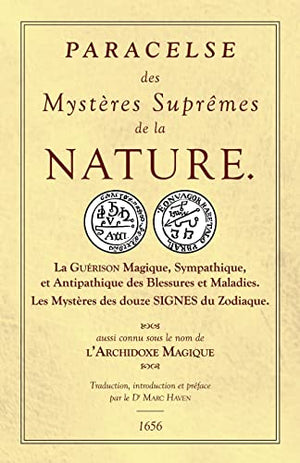 Les Sept Livres de l'Archidoxe Magique: Des Mystères Suprêmes de la nature. La Guérison Magique, Sympathique, et Antipathique des Blessures et Maladies. Les Mystères des douze SIGNES du Zodiaque.